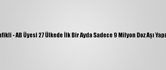 Grafikli - AB Üyesi 27 Ülkede İlk Bir Ayda Sadece 9 Milyon Doz Aşı Yapıldı