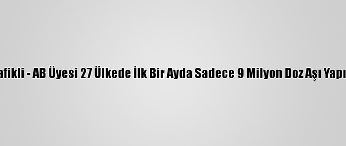 Grafikli - AB Üyesi 27 Ülkede İlk Bir Ayda Sadece 9 Milyon Doz Aşı Yapıldı