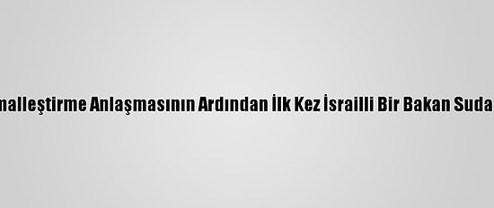 İlişkileri Normalleştirme Anlaşmasının Ardından İlk Kez İsrailli Bir Bakan Sudan'ı Ziyaret Etti