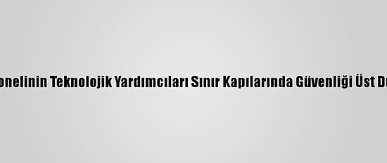 Gümrük Personelinin Teknolojik Yardımcıları Sınır Kapılarında Güvenliği Üst Düzeye Taşıyor