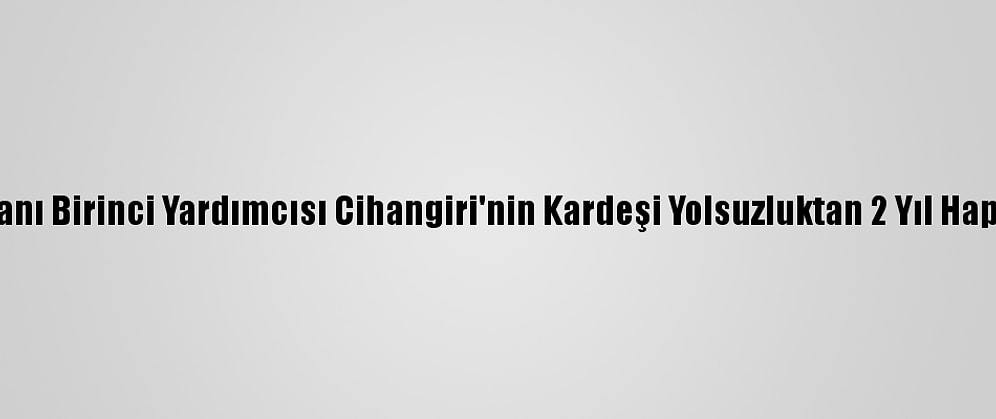 İran Cumhurbaşkanı Birinci Yardımcısı Cihangiri'nin Kardeşi Yolsuzluktan 2 Yıl Hapse Mahkum Edildi