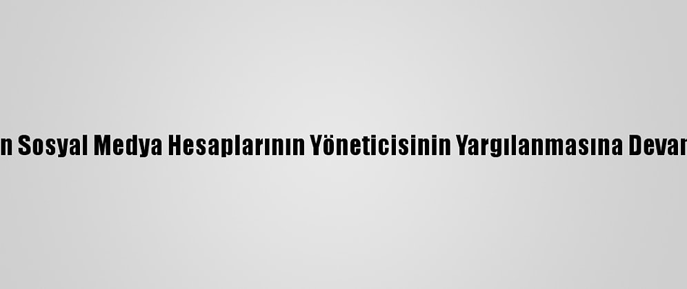 Fetö'nün Sosyal Medya Hesaplarının Yöneticisinin Yargılanmasına Devam Edildi