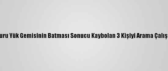 Karadeniz'de Kuru Yük Gemisinin Batması Sonucu Kaybolan 3 Kişiyi Arama Çalışmaları Sürüyor