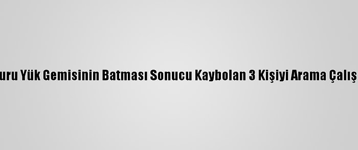 Karadeniz'de Kuru Yük Gemisinin Batması Sonucu Kaybolan 3 Kişiyi Arama Çalışmaları Sürüyor