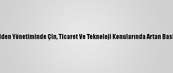 Uzmanlara Göre, Biden Yönetiminde Çin, Ticaret Ve Teknoloji Konularında Artan Baskıyla Karşılaşacak