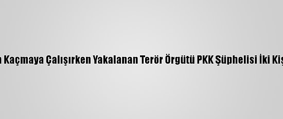 Yunanistan'a Kaçmaya Çalışırken Yakalanan Terör Örgütü PKK Şüphelisi İki Kişi Tutuklandı