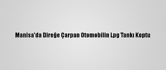 Manisa'da Direğe Çarpan Otomobilin Lpg Tankı Koptu