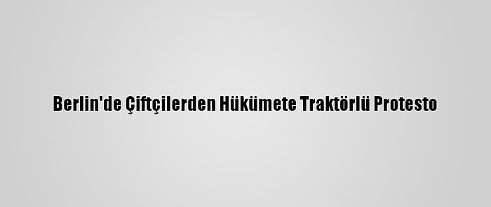 Berlin'de Çiftçilerden Hükümete Traktörlü Protesto