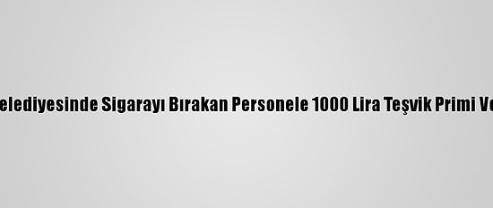 Ferizli Belediyesinde Sigarayı Bırakan Personele 1000 Lira Teşvik Primi Verilecek