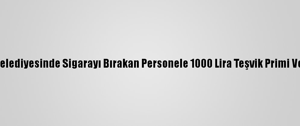 Ferizli Belediyesinde Sigarayı Bırakan Personele 1000 Lira Teşvik Primi Verilecek