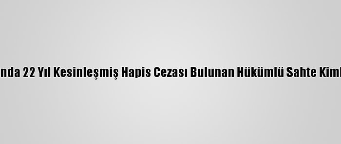 Aydın'da Hakkında 22 Yıl Kesinleşmiş Hapis Cezası Bulunan Hükümlü Sahte Kimlikle Yakalandı