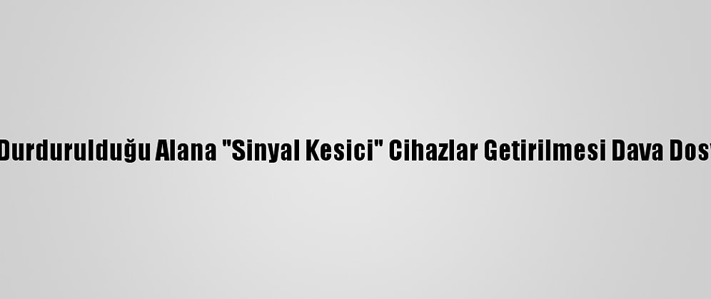 MİT Tırlarının Durdurulduğu Alana "Sinyal Kesici" Cihazlar Getirilmesi Dava Dosyasına Eklendi