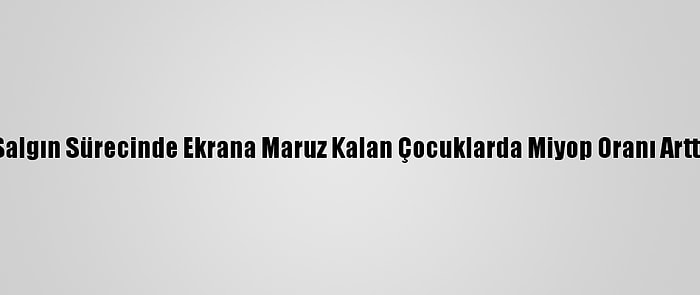 Salgın Sürecinde Ekrana Maruz Kalan Çocuklarda Miyop Oranı Arttı