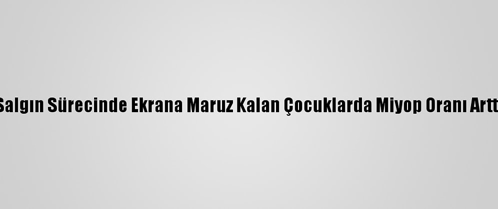 Salgın Sürecinde Ekrana Maruz Kalan Çocuklarda Miyop Oranı Arttı