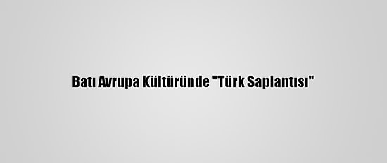 Batı Avrupa Kültüründe "Türk Saplantısı"