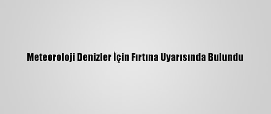 Meteoroloji Denizler İçin Fırtına Uyarısında Bulundu