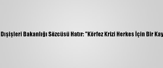 Katar Dışişleri Bakanlığı Sözcüsü Hatır: "Körfez Krizi Herkes İçin Bir Kayıptır"