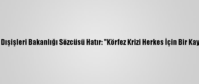 Katar Dışişleri Bakanlığı Sözcüsü Hatır: "Körfez Krizi Herkes İçin Bir Kayıptır"