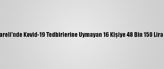 Kırklareli'nde Kovid-19 Tedbirlerine Uymayan 16 Kişiye 48 Bin 150 Lira Ceza