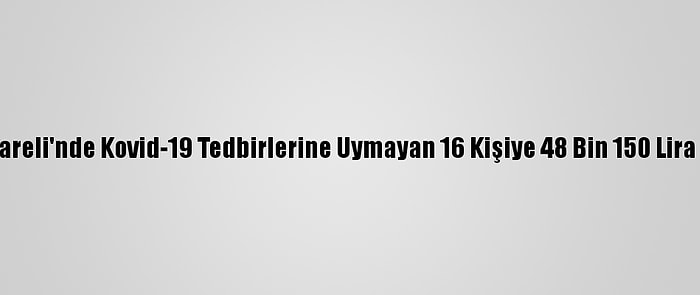 Kırklareli'nde Kovid-19 Tedbirlerine Uymayan 16 Kişiye 48 Bin 150 Lira Ceza