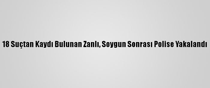 18 Suçtan Kaydı Bulunan Zanlı, Soygun Sonrası Polise Yakalandı