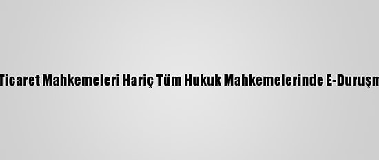 Çağlayan Adliyesinde Ticaret Mahkemeleri Hariç Tüm Hukuk Mahkemelerinde E-Duruşma Uygulaması Başladı