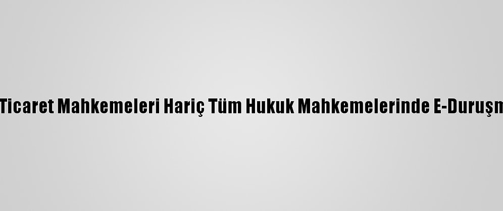 Çağlayan Adliyesinde Ticaret Mahkemeleri Hariç Tüm Hukuk Mahkemelerinde E-Duruşma Uygulaması Başladı