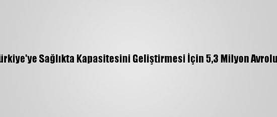 AB'den Türkiye'ye Sağlıkta Kapasitesini Geliştirmesi İçin 5,3 Milyon Avroluk Destek