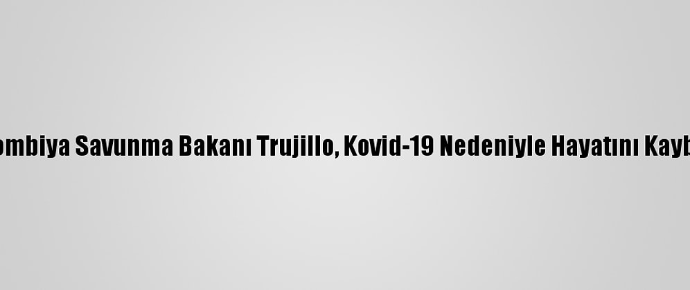 Kolombiya Savunma Bakanı Trujillo, Kovid-19 Nedeniyle Hayatını Kaybetti