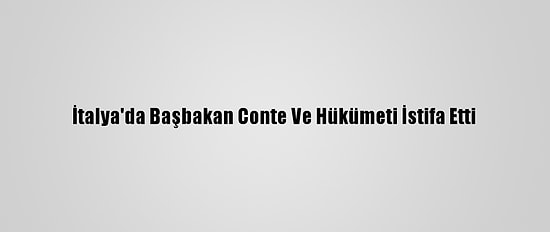İtalya'da Başbakan Conte Ve Hükümeti İstifa Etti