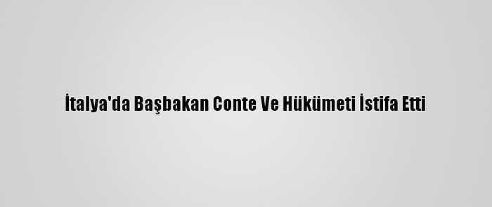 İtalya'da Başbakan Conte Ve Hükümeti İstifa Etti