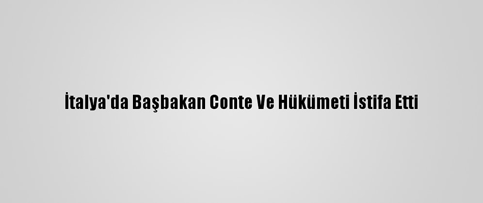 İtalya'da Başbakan Conte Ve Hükümeti İstifa Etti