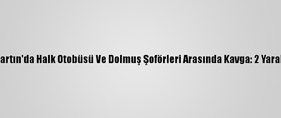 Bartın'da Halk Otobüsü Ve Dolmuş Şoförleri Arasında Kavga: 2 Yaralı