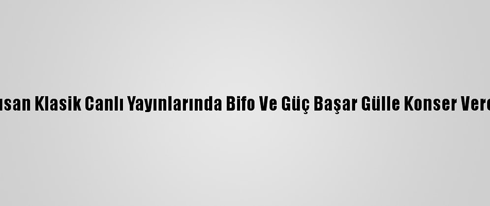 Borusan Klasik Canlı Yayınlarında Bifo Ve Güç Başar Gülle Konser Verecek