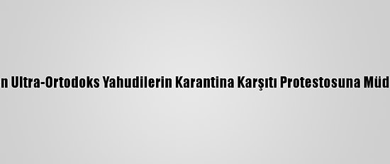 İsrail Polisinden Ultra-Ortodoks Yahudilerin Karantina Karşıtı Protestosuna Müdahale: 8 Gözaltı