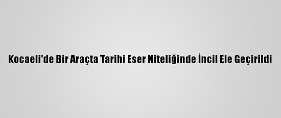 Kocaeli'de Bir Araçta Tarihi Eser Niteliğinde İncil Ele Geçirildi