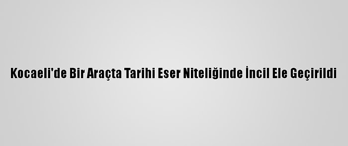 Kocaeli'de Bir Araçta Tarihi Eser Niteliğinde İncil Ele Geçirildi