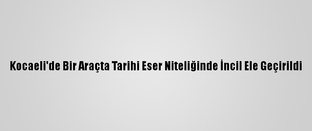 Kocaeli'de Bir Araçta Tarihi Eser Niteliğinde İncil Ele Geçirildi