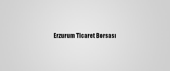 Erzurum Ticaret Borsası