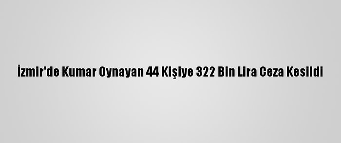 İzmir'de Kumar Oynayan 44 Kişiye 322 Bin Lira Ceza Kesildi