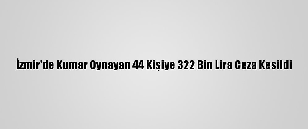 İzmir'de Kumar Oynayan 44 Kişiye 322 Bin Lira Ceza Kesildi