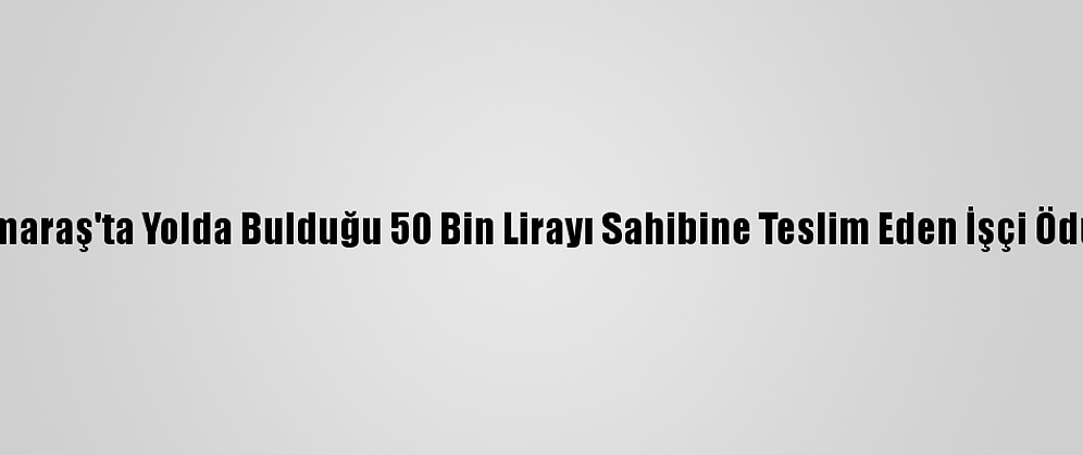 Kahramanmaraş'ta Yolda Bulduğu 50 Bin Lirayı Sahibine Teslim Eden İşçi Ödüllendirildi