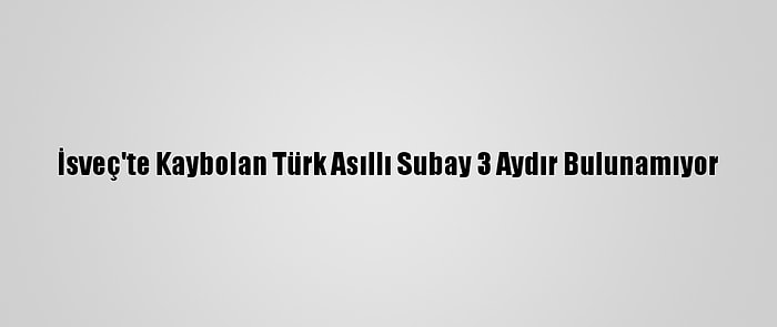 İsveç'te Kaybolan Türk Asıllı Subay 3 Aydır Bulunamıyor