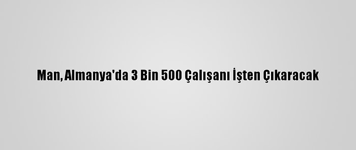 Man, Almanya'da 3 Bin 500 Çalışanı İşten Çıkaracak