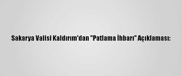 Sakarya Valisi Kaldırım'dan "Patlama İhbarı" Açıklaması: