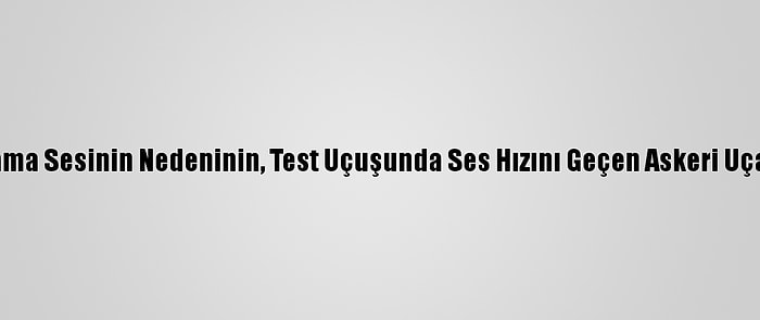 Eskişehir'deki Patlama Sesinin Nedeninin, Test Uçuşunda Ses Hızını Geçen Askeri Uçak Olduğu Öğrenildi