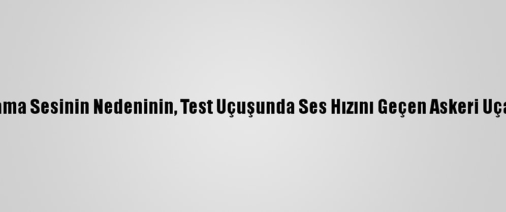 Eskişehir'deki Patlama Sesinin Nedeninin, Test Uçuşunda Ses Hızını Geçen Askeri Uçak Olduğu Öğrenildi
