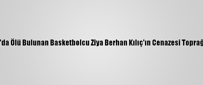 Tekirdağ'da Ölü Bulunan Basketbolcu Ziya Berhan Kılıç'ın Cenazesi Toprağa Verildi