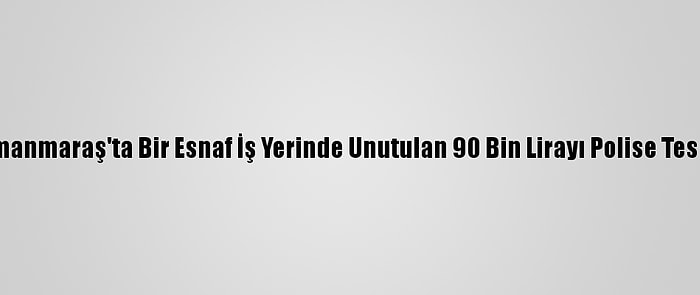 Kahramanmaraş'ta Bir Esnaf İş Yerinde Unutulan 90 Bin Lirayı Polise Teslim Etti