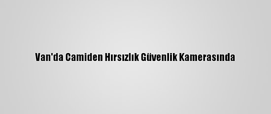 Van'da Camiden Hırsızlık Güvenlik Kamerasında